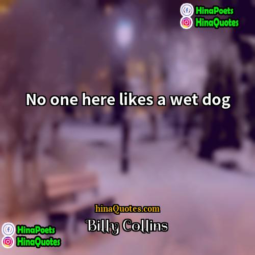 Billy Collins Quotes | No one here likes a wet dog.
