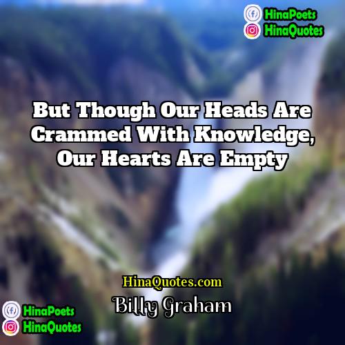Billy Graham Quotes | But though our heads are crammed with