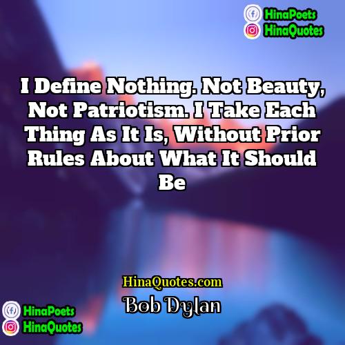 Bob Dylan Quotes | I define nothing. Not beauty, not patriotism.