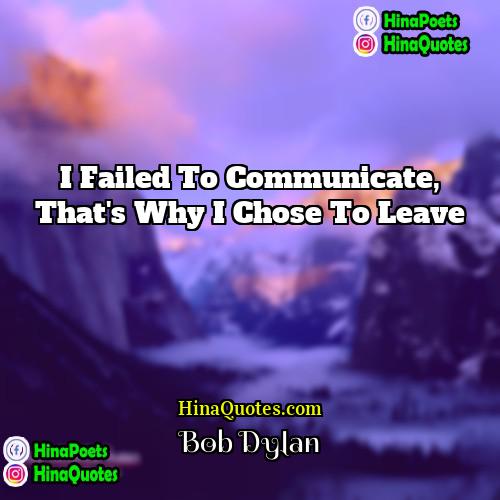 Bob Dylan Quotes | I failed to communicate, that's why I