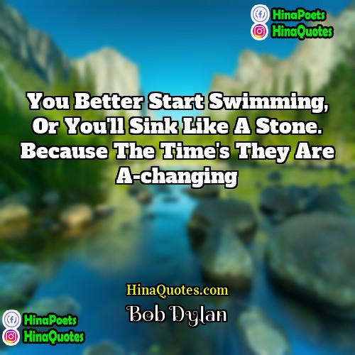 Bob Dylan Quotes | You better start swimming, or you'll sink