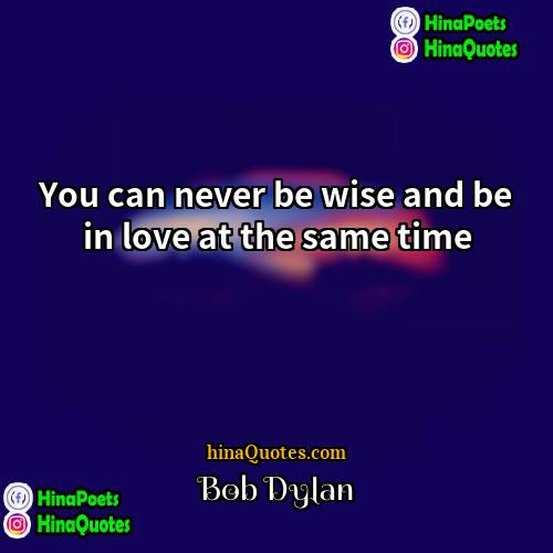Bob Dylan Quotes | You can never be wise and be