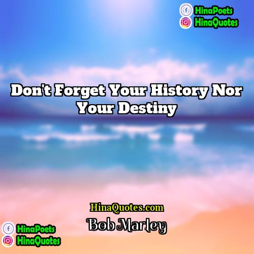 Bob Marley Quotes | Don't forget your history nor your destiny
