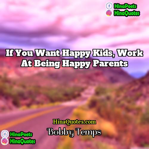Bobby Temps Quotes | If you want happy kids, work at