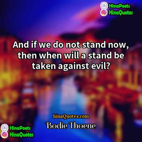 Bodie Thoene Quotes | And if we do not stand now,