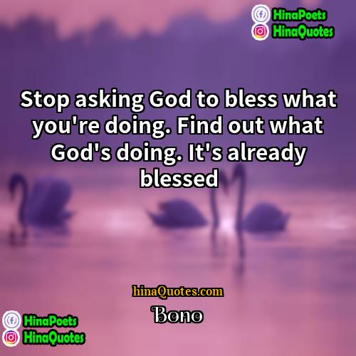 Bono Quotes | Stop asking God to bless what you're