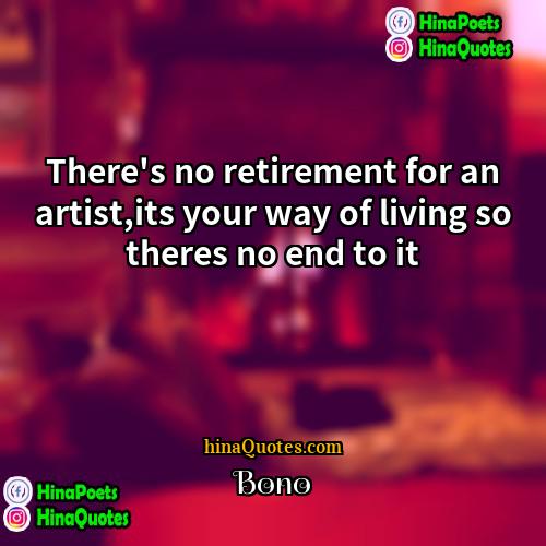 Bono Quotes | There's no retirement for an artist,its your