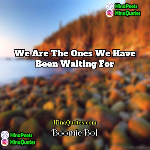 Boomie Bol Quotes | we are the ones we have been