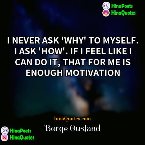 Borge Ousland Quotes | I NEVER ASK 'WHY' TO MYSELF. I