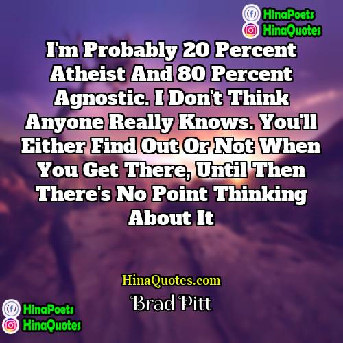 Brad Pitt Quotes | I'm probably 20 percent atheist and 80