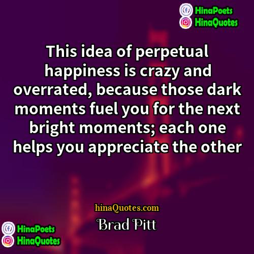 Brad Pitt Quotes | This idea of perpetual happiness is crazy