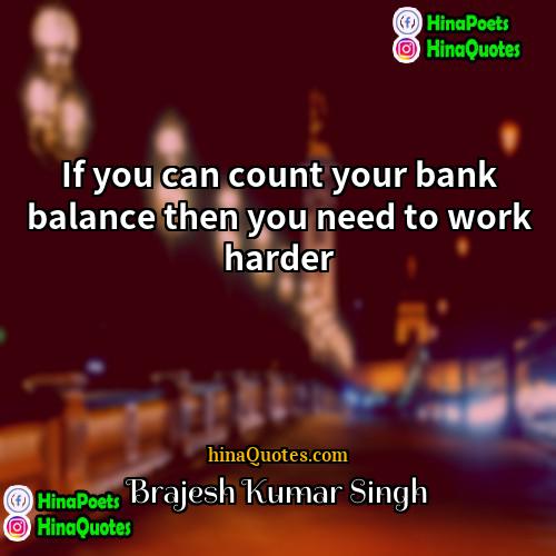 Brajesh Kumar Singh Quotes | If you can count your bank balance