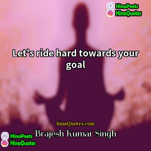 Brajesh Kumar Singh Quotes | Let's ride hard towards your goal.
 