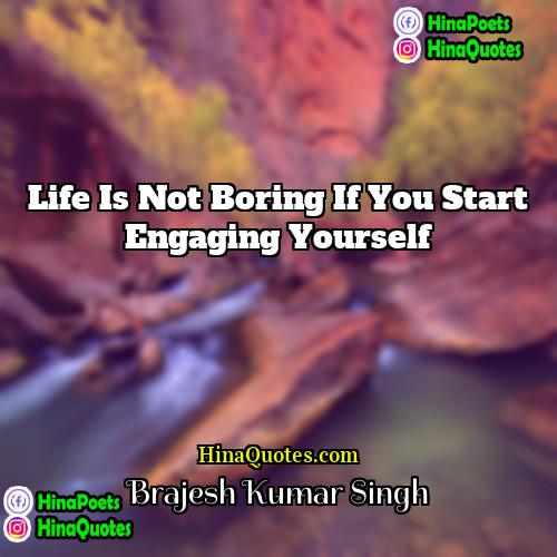Brajesh Kumar Singh Quotes | Life is not boring if you start