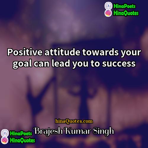 Brajesh Kumar Singh Quotes | Positive attitude towards your goal can lead