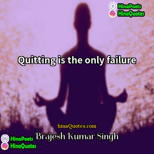 Brajesh Kumar Singh Quotes | Quitting is the only failure.
  