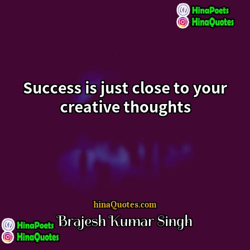 Brajesh Kumar Singh Quotes | Success is just close to your creative