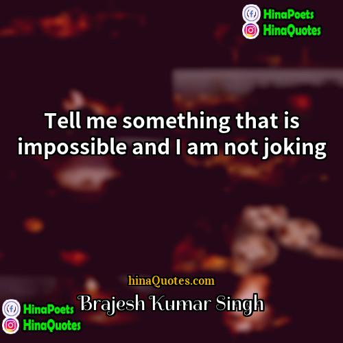 Brajesh Kumar Singh Quotes | Tell me something that is impossible and