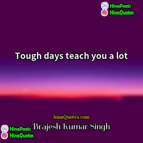 Brajesh Kumar Singh Quotes | Tough days teach you a lot.
 