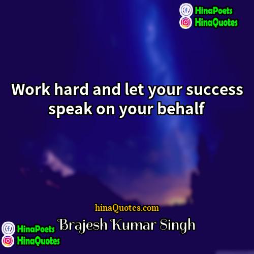 Brajesh Kumar Singh Quotes | Work hard and let your success speak