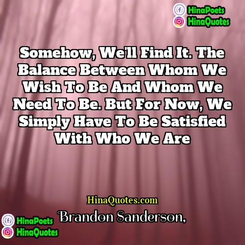 Brandon Sanderson Quotes | Somehow, we'll find it. The balance between