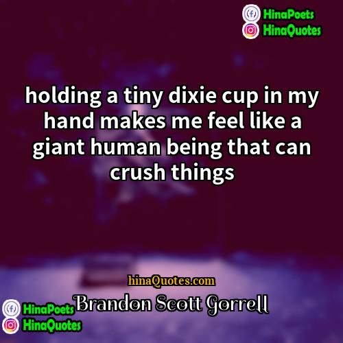 Brandon Scott Gorrell Quotes | holding a tiny dixie cup in my