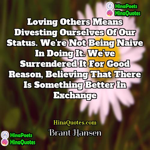 Brant Hansen Quotes | Loving others means divesting ourselves of our