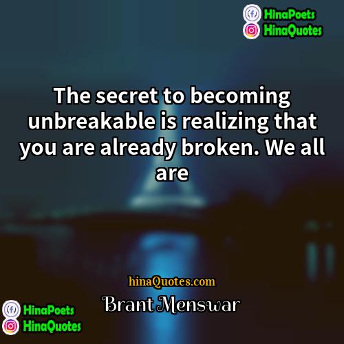 Brant Menswar Quotes | The secret to becoming unbreakable is realizing