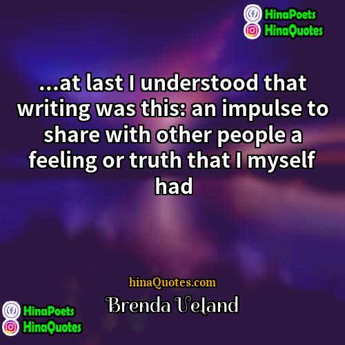 Brenda Ueland Quotes | ...at last I understood that writing was