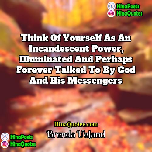 Brenda Ueland Quotes | Think of yourself as an incandescent power,