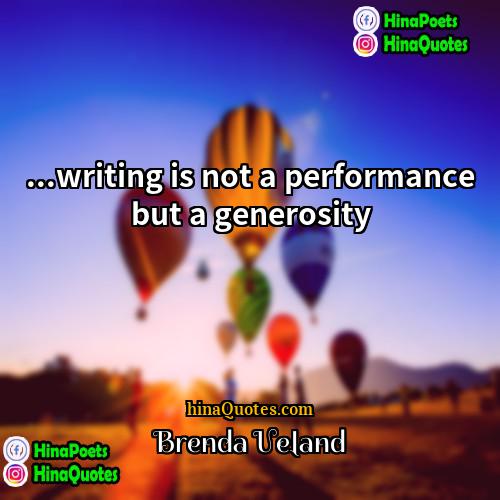 Brenda Ueland Quotes | ...writing is not a performance but a