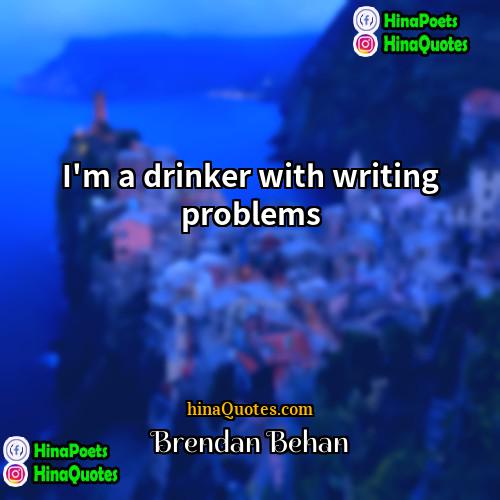 Brendan Behan Quotes | I'm a drinker with writing problems.
 