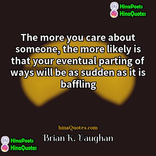 Brian K Vaughan Quotes | The more you care about someone, the