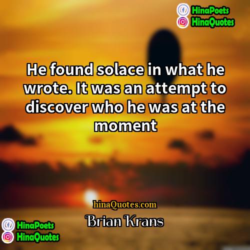 Brian Krans Quotes | He found solace in what he wrote.