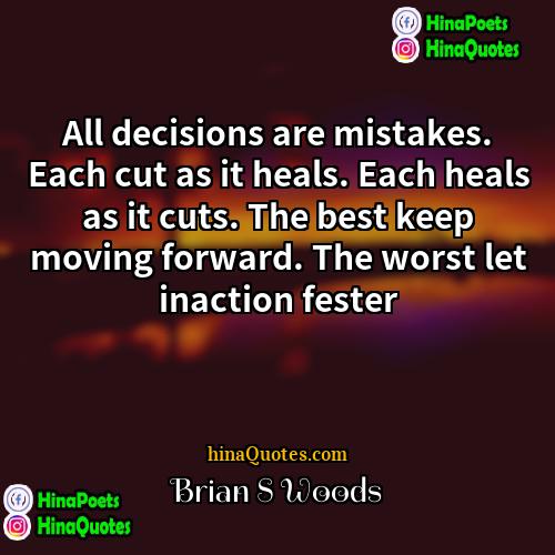 Brian S Woods Quotes | All decisions are mistakes. Each cut as
