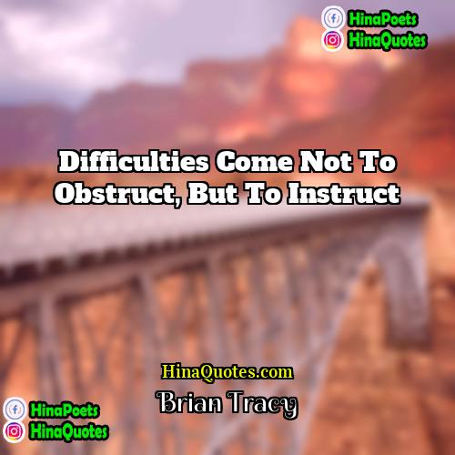 Brian Tracy Quotes | Difficulties come not to obstruct, but to