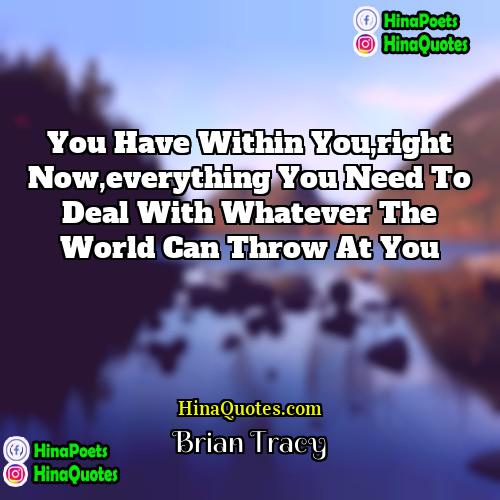 Brian Tracy Quotes | You have within you,right now,everything you need