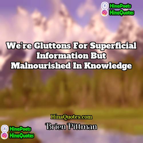 Brien Pittman Quotes | We’re gluttons for superficial information but malnourished