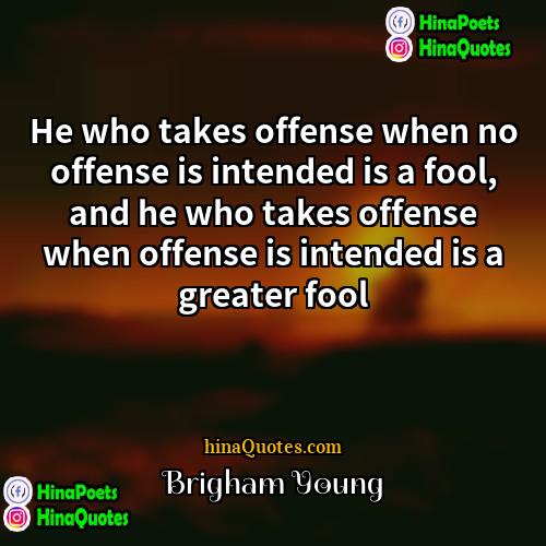 Brigham Young Quotes | He who takes offense when no offense