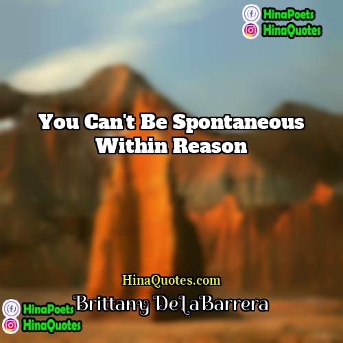 Brittany DeLaBarrera Quotes | You can't be spontaneous within reason.
 