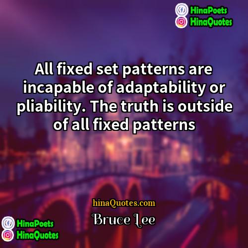 Bruce Lee Quotes | All fixed set patterns are incapable of