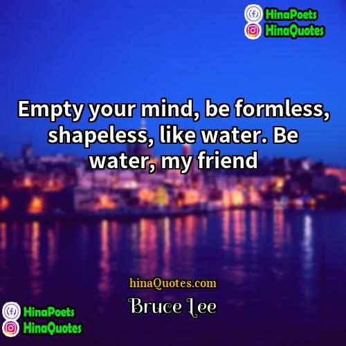 Bruce Lee Quotes | Empty your mind, be formless, shapeless, like