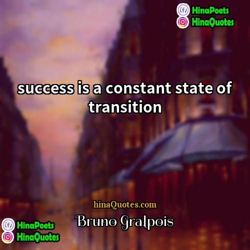 Bruno Gralpois Quotes | success is a constant state of transition.
