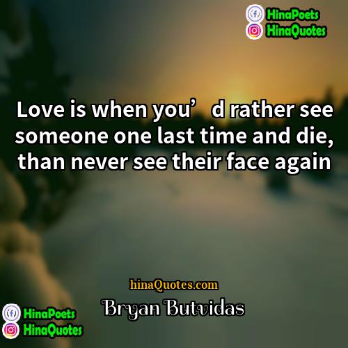 Bryan Butvidas Quotes | Love is when you’d rather see someone