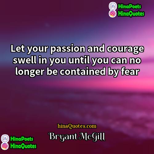 Bryant McGill Quotes | Let your passion and courage swell in