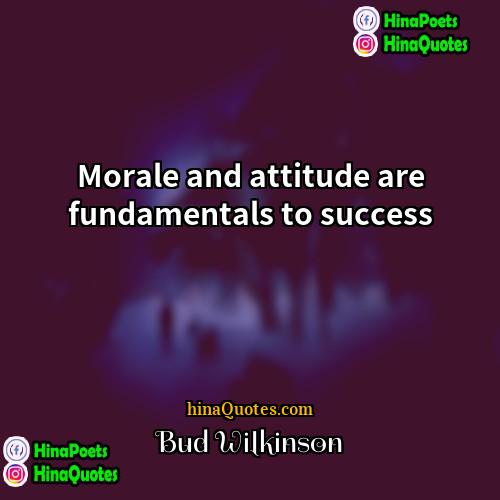 Bud Wilkinson Quotes | Morale and attitude are fundamentals to success.
