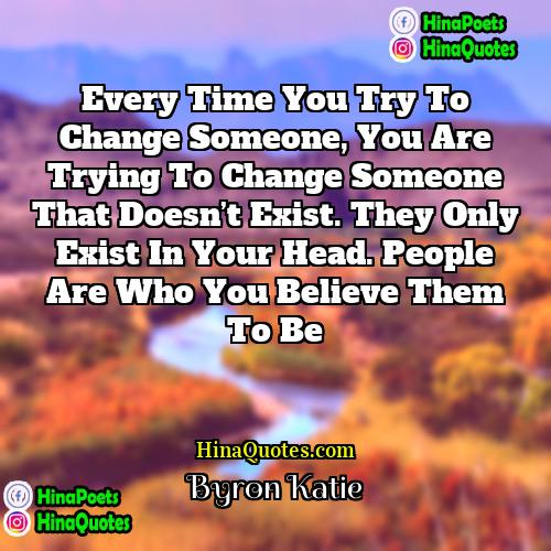 Byron Katie Quotes | Every time you try to change someone,