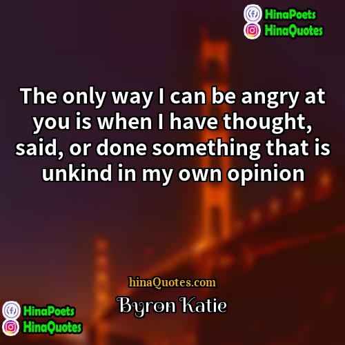 Byron Katie Quotes | The only way I can be angry