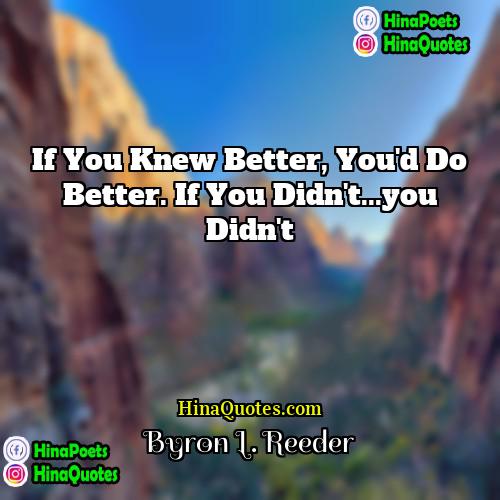 Byron L Reeder Quotes | If you knew better, you'd do better.