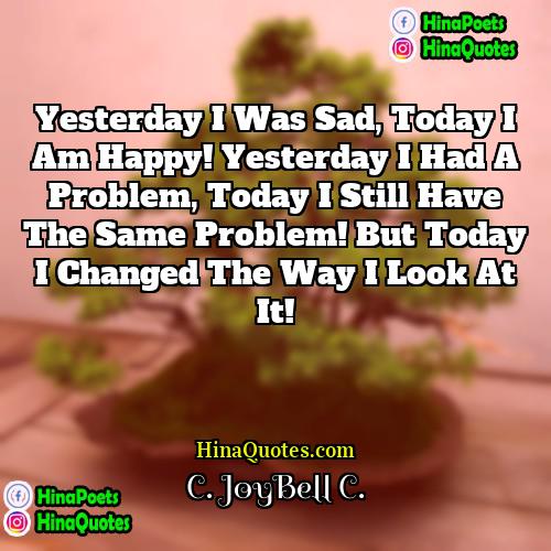 C JoyBell C Quotes | Yesterday I was sad, today I am